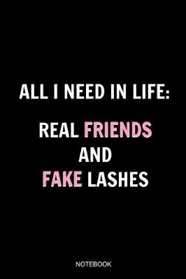 Book cover for All I Need In Life Real Friends And Fake Lashes Notebook