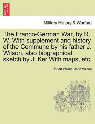 Book cover for The Franco-German War, by R. W. with Supplement and History of the Commune by His Father J. Wilson, Also Biographical Sketch by J. Ker with Maps, Etc.