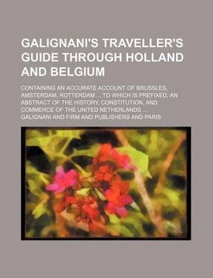 Book cover for Galignani's Traveller's Guide Through Holland and Belgium; Containing an Accurate Account of Brussles, Amsterdam, Rotterdam to Which Is Prefixed, an a