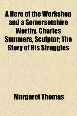 Book cover for A Hero of the Workshop and a Somersetshire Worthy, Charles Summers, Sculptor; The Story of His Struggles