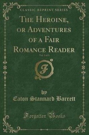 Cover of The Heroine, or Adventures of a Fair Romance Reader, Vol. 3 of 3 (Classic Reprint)