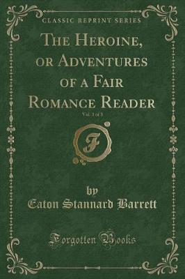 Book cover for The Heroine, or Adventures of a Fair Romance Reader, Vol. 3 of 3 (Classic Reprint)