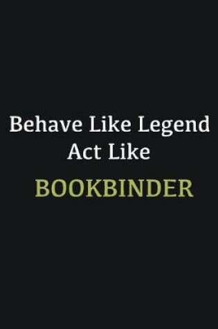 Cover of Behave like Legend Act Like Bookbinder