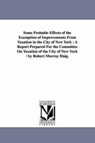 Cover of Some Probable Effects of the Exemption of Improvements From Taxation in the City of New York