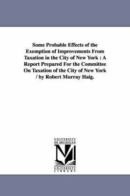 Book cover for Some Probable Effects of the Exemption of Improvements From Taxation in the City of New York