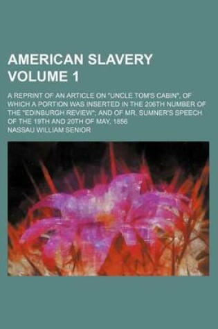 Cover of American Slavery Volume 1; A Reprint of an Article on "Uncle Tom's Cabin," of Which a Portion Was Inserted in the 206th Number of the "Edinburgh Review" and of Mr. Sumner's Speech of the 19th and 20th of May, 1856