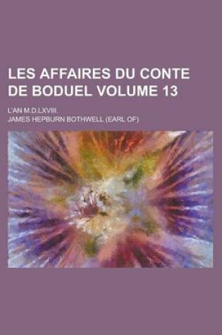 Cover of Les Affaires Du Conte de Boduel; L'An M.D.LXVIII. Volume 13