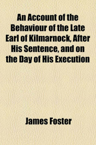 Cover of An Account of the Behaviour of the Late Earl of Kilmarnock, After His Sentence, and on the Day of His Execution