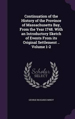 Book cover for Continuation of the History of the Province of Massachusetts Bay, from the Year 1748. with an Introductory Sketch of Events from Its Original Settlement .. Volume 1-2