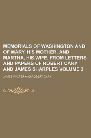 Cover of Memorials of Washington and of Mary, His Mother, and Martha, His Wife, from Letters and Papers of Robert Cary and James Sharples Volume 3