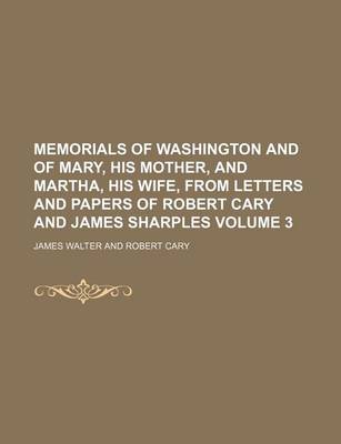 Book cover for Memorials of Washington and of Mary, His Mother, and Martha, His Wife, from Letters and Papers of Robert Cary and James Sharples Volume 3