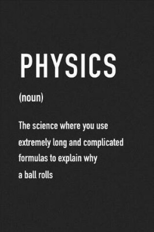 Cover of Physics the Science Where You Use Extremely Long and Complicated Formulas to Explain Why a Ball Rolls