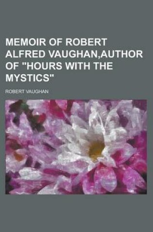 Cover of Memoir of Robert Alfred Vaughan, Author of Hours with the Mystics