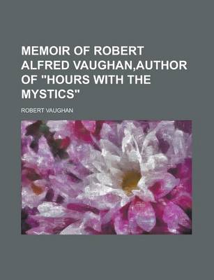 Book cover for Memoir of Robert Alfred Vaughan, Author of Hours with the Mystics