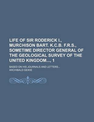 Book cover for Life of Sir Roderick I., Murchison Bart. K.C.B. F.R.S., Sometime Director General of the Geological Survey of the United Kingdom, 1; Based on His Journals and Letters