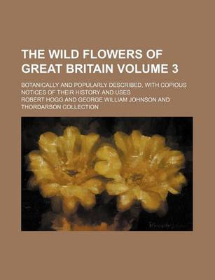 Book cover for The Wild Flowers of Great Britain Volume 3; Botanically and Popularly Described, with Copious Notices of Their History and Uses