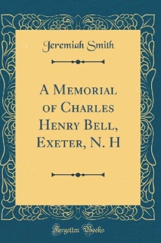 Cover of A Memorial of Charles Henry Bell, Exeter, N. H (Classic Reprint)