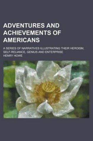 Cover of Adventures and Achievements of Americans; A Series of Narratives Illustrating Their Heroism, Self-Reliance, Genius and Enterprise