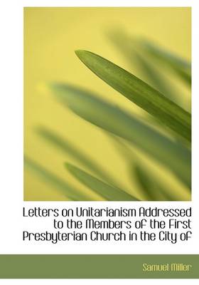 Book cover for Letters on Unitarianism Addressed to the Members of the First Presbyterian Church in the City of