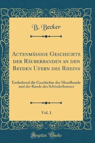 Cover of Actenmassige Geschichte Der Rauberbanden an Den Beyden Ufern Des Rheins, Vol. 1