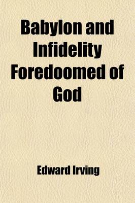 Book cover for Babylon and Infidelity Foredoomed of God; A Discourse on the Prophecies of Daniel and the Apocalypse