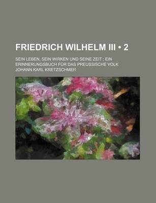 Book cover for Friedrich Wilhelm III (2); Sein Leben, Sein Wirken Und Seine Zeit Ein Erinnerungsbuch Fur Das Preussische Volk