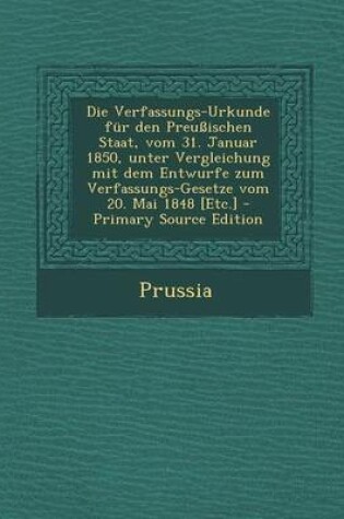 Cover of Die Verfassungs-Urkunde Fur Den Preussischen Staat, Vom 31. Januar 1850, Unter Vergleichung Mit Dem Entwurfe Zum Verfassungs-Gesetze Vom 20. Mai 1848 [Etc.]