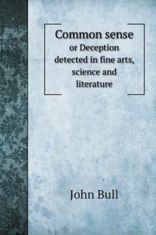 Cover of Common sense or Deception detected in fine arts, science and literature