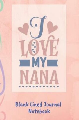 Cover of I Love My Nana Blank Lined Journal Notebook