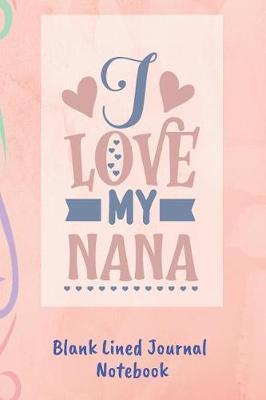 Book cover for I Love My Nana Blank Lined Journal Notebook