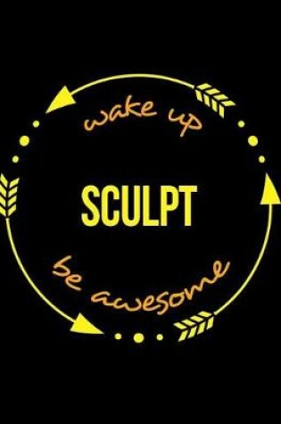 Cover of Wake Up Scupt Be Awesome Notebook for a Sculptor, Blank Lined Journal