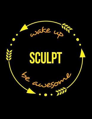 Book cover for Wake Up Scupt Be Awesome Notebook for a Sculptor, Blank Lined Journal