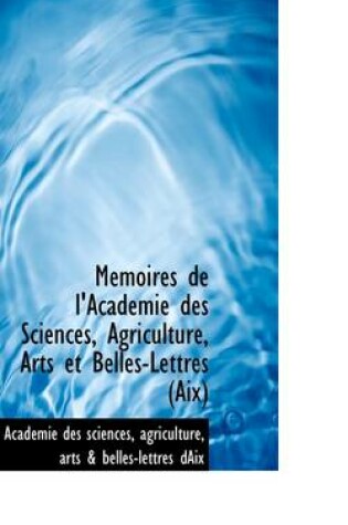 Cover of Memoires de L'Academie Des Sciences, Agriculture, Arts Et Belles-Lettres (AIX)