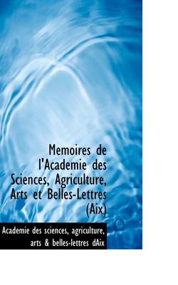 Book cover for Memoires de L'Academie Des Sciences, Agriculture, Arts Et Belles-Lettres (AIX)