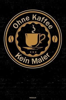 Book cover for Ohne Kaffee kein Maler Notizbuch