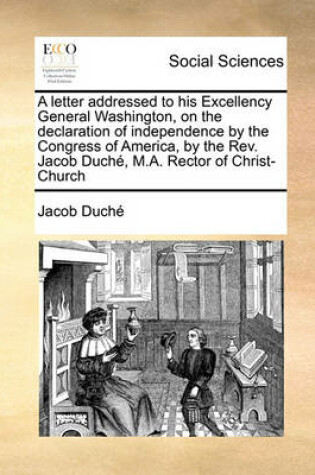 Cover of A letter addressed to his Excellency General Washington, on the declaration of independence by the Congress of America, by the Rev. Jacob Duche, M.A. Rector of Christ-Church