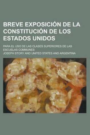 Cover of Breve Exposicion de La Constitucion de Los Estados Unidos; Para El USO de Las Clases Superiores de Las Escuelas Communes