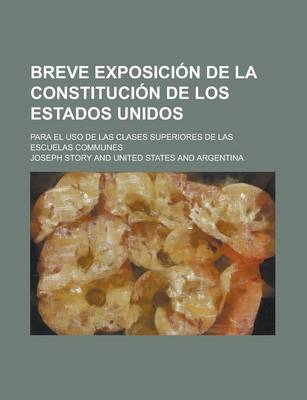 Book cover for Breve Exposicion de La Constitucion de Los Estados Unidos; Para El USO de Las Clases Superiores de Las Escuelas Communes