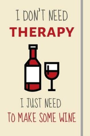 Cover of I Don't Need Therapy - I Just Need To Make Some Wine