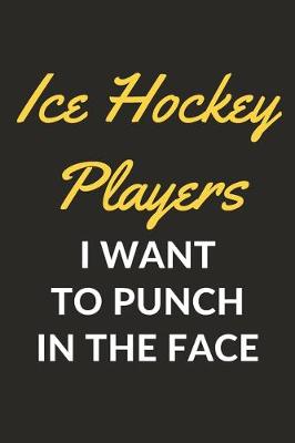 Book cover for Ice Hockey Players I Want To Punch In The Face