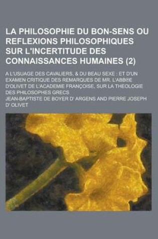 Cover of La Philosophie Du Bon-Sens Ou Reflexions Philosophiques Sur L'Incertitude Des Connaissances Humaines; A L'Usuage Des Cavaliers, & Du Beau Sexe