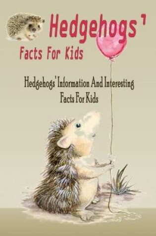 Cover of Hedgehogs' Facts For Kids Hedgehogs' Information And Interesting Facts For Kids