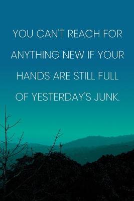 Book cover for Inspirational Quote Notebook - 'You Can't Reach For Anything New If Your Hands Are Still Full Of Yesterday's Junk.'