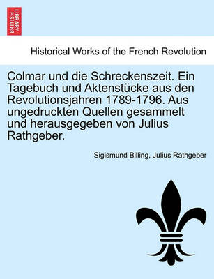 Book cover for Colmar Und Die Schreckenszeit. Ein Tagebuch Und Aktenstucke Aus Den Revolutionsjahren 1789-1796. Aus Ungedruckten Quellen Gesammelt Und Herausgegeben Von Julius Rathgeber.