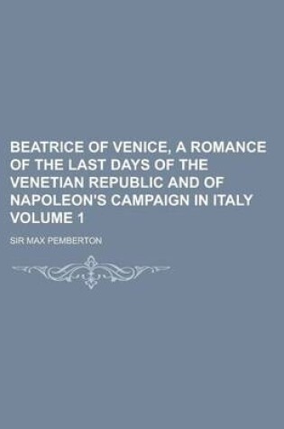 Cover of Beatrice of Venice, a Romance of the Last Days of the Venetian Republic and of Napoleon's Campaign in Italy Volume 1