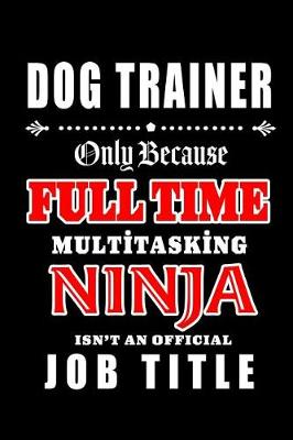 Book cover for Dog Trainer-Only Because Full Time Multitasking Ninja Isn't An Official Job Title