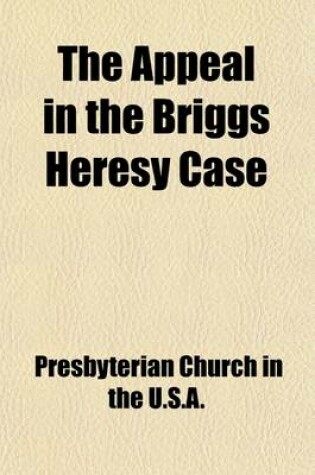 Cover of The Appeal in the Briggs Heresy Case; Before the General Assembly of the Presbyterian Church in the United States of America