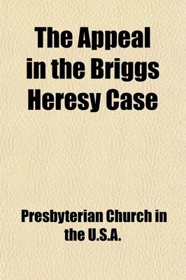 Book cover for The Appeal in the Briggs Heresy Case; Before the General Assembly of the Presbyterian Church in the United States of America