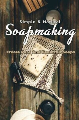 Cover of Simple & Natural Soapmaking Create Pure And Beautiful Soaps