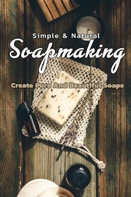 Book cover for Simple & Natural Soapmaking Create Pure And Beautiful Soaps